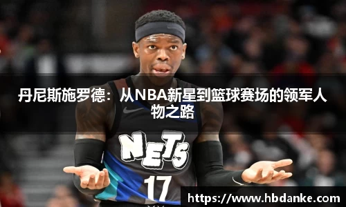 丹尼斯施罗德：从NBA新星到篮球赛场的领军人物之路
