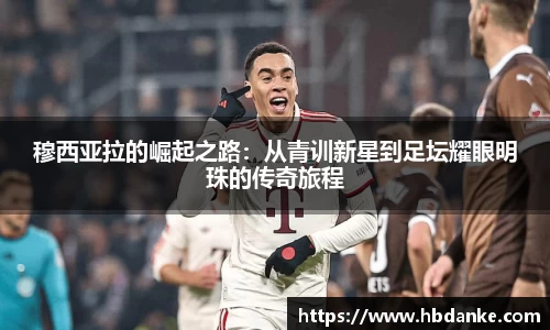 穆西亚拉的崛起之路：从青训新星到足坛耀眼明珠的传奇旅程