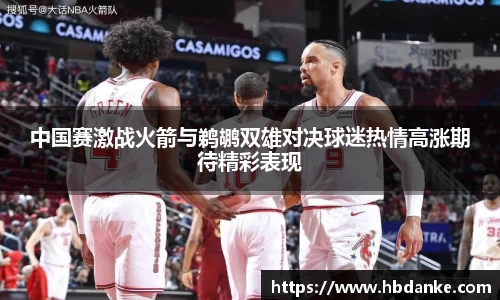 中国赛激战火箭与鹈鹕双雄对决球迷热情高涨期待精彩表现
