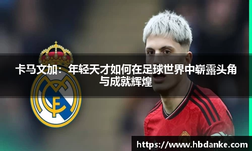 卡马文加：年轻天才如何在足球世界中崭露头角与成就辉煌