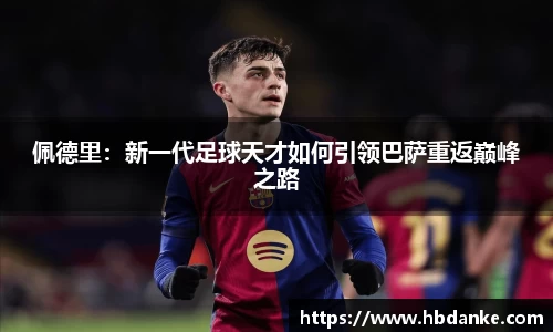 佩德里：新一代足球天才如何引领巴萨重返巅峰之路