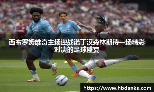 西布罗姆维奇主场迎战诺丁汉森林期待一场精彩对决的足球盛宴